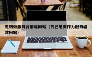 平阳电脑做服务器搭建网站（自己电脑作为服务器建网站）