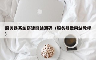 平阳服务器系统搭建网站源码（服务器做网站教程）