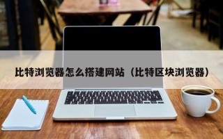 平阳比特浏览器怎么搭建网站（比特区块浏览器）