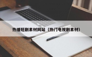 平阳热播短剧素材网站（热门电视剧素材）