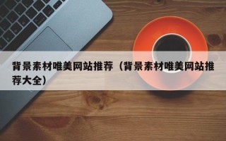 平阳背景素材唯美网站推荐（背景素材唯美网站推荐大全）