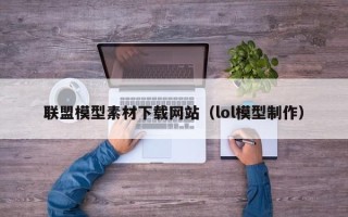 平阳联盟模型素材下载网站（lol模型制作）
