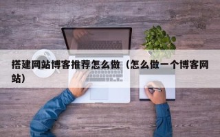 平阳搭建网站博客推荐怎么做（怎么做一个博客网站）