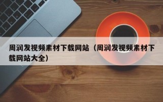 平阳周润发视频素材下载网站（周润发视频素材下载网站大全）