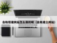 平阳自助搭建网站怎么做的呢（自助建立网站）