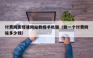 平阳付费网页搭建网站教程手机版（做一个付费网站多少钱）