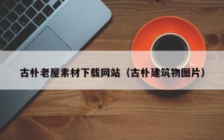 平阳古朴老屋素材下载网站（古朴建筑物图片）