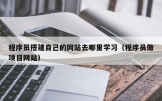 平阳程序员搭建自己的网站去哪里学习（程序员做项目网站）