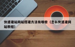 平阳快速建站网站搭建方法有哪些（怎么快速建网站教程）