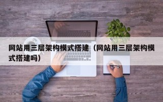 平阳网站用三层架构模式搭建（网站用三层架构模式搭建吗）