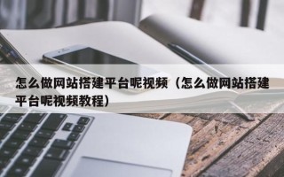 平阳怎么做网站搭建平台呢视频（怎么做网站搭建平台呢视频教程）